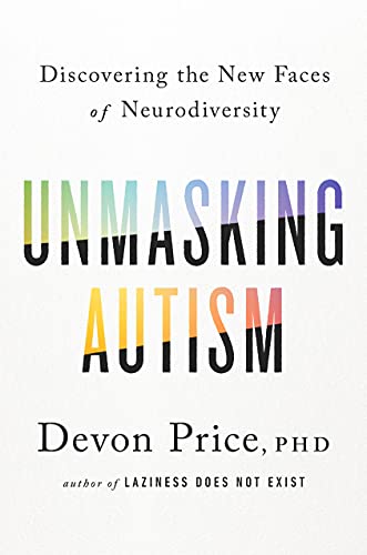 Book cover of “Unmasking Autism: Discovering the New Faces of Neurodiversity” by Devon Price, PhD.