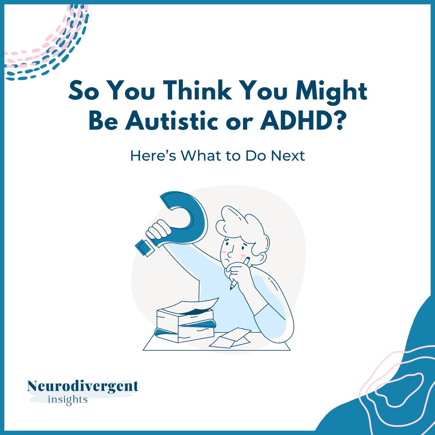 Square graphic titled “So You Think You Might Be Autistic or ADHD? Here’s What to Do Next.”